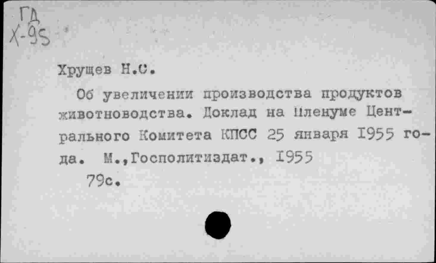 ﻿Хрущев Н.С.
Об увеличении производства продуктов животноводства. Доклад на пленуме Центрального Комитета КПСС 25 января 1955 года. М.,Госполитиздат.» 1955 79с.